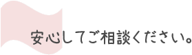 安心してご相談下さい