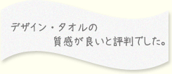 デザイン・タオルの質感が良いと評判でした。